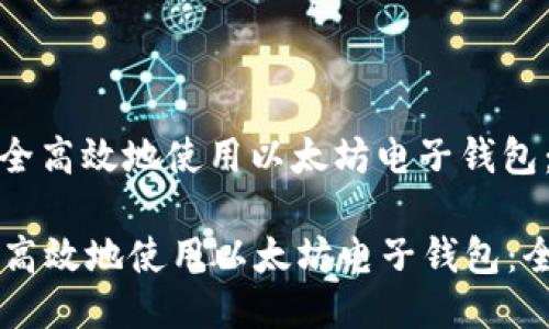 : 如何安全高效地使用以太坊电子钱包：全面指南  如何安全高效地使用以太坊电子钱包：全面指南