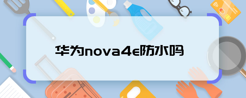 华为nova4e防水吗