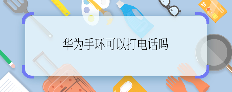 华为手环可以打电话吗 华为手环能不能打电话